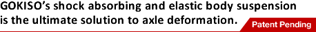 GOKISO's shock absorbing and elastic body suspension is the ultimate solution to axle deformation.