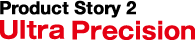 Product story2 Ultra Precision