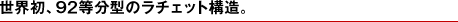 世界初、92等分型のラチェット構造。